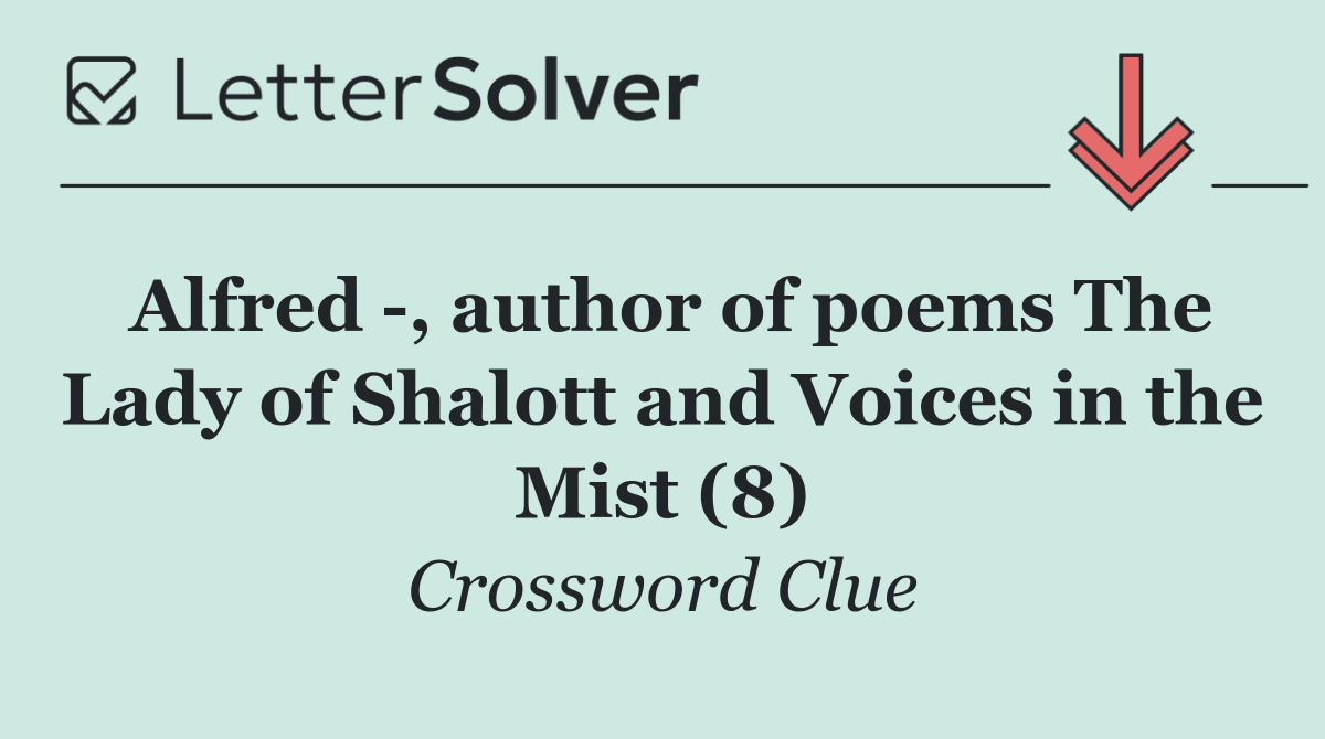 Alfred  , author of poems The Lady of Shalott and Voices in the Mist (8)