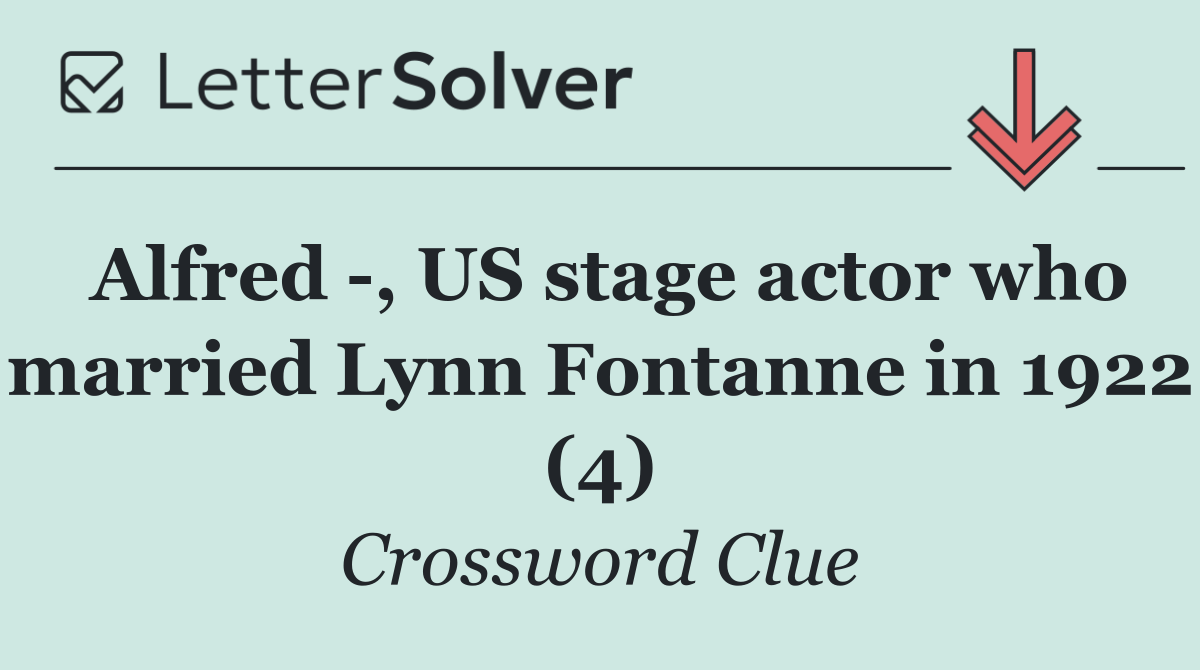 Alfred  , US stage actor who married Lynn Fontanne in 1922 (4)