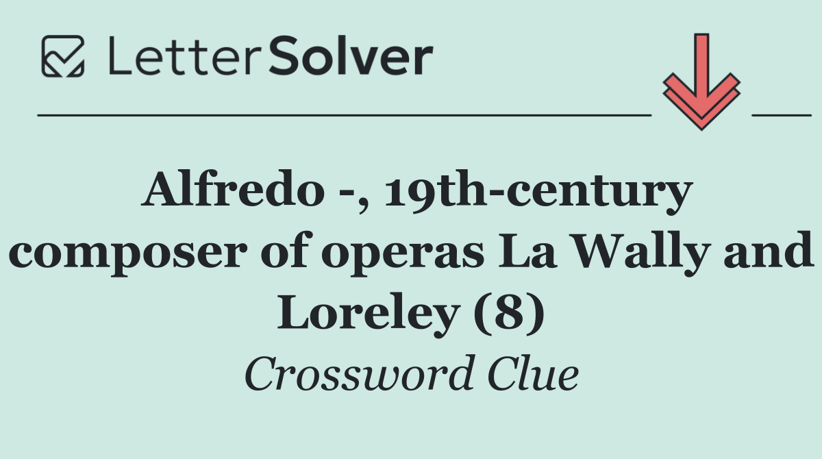 Alfredo  , 19th century composer of operas La Wally and Loreley (8)