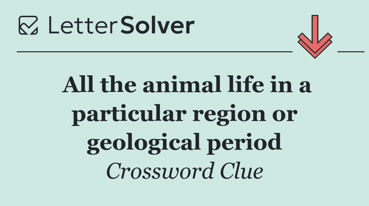 All the animal life in a particular region or geological period