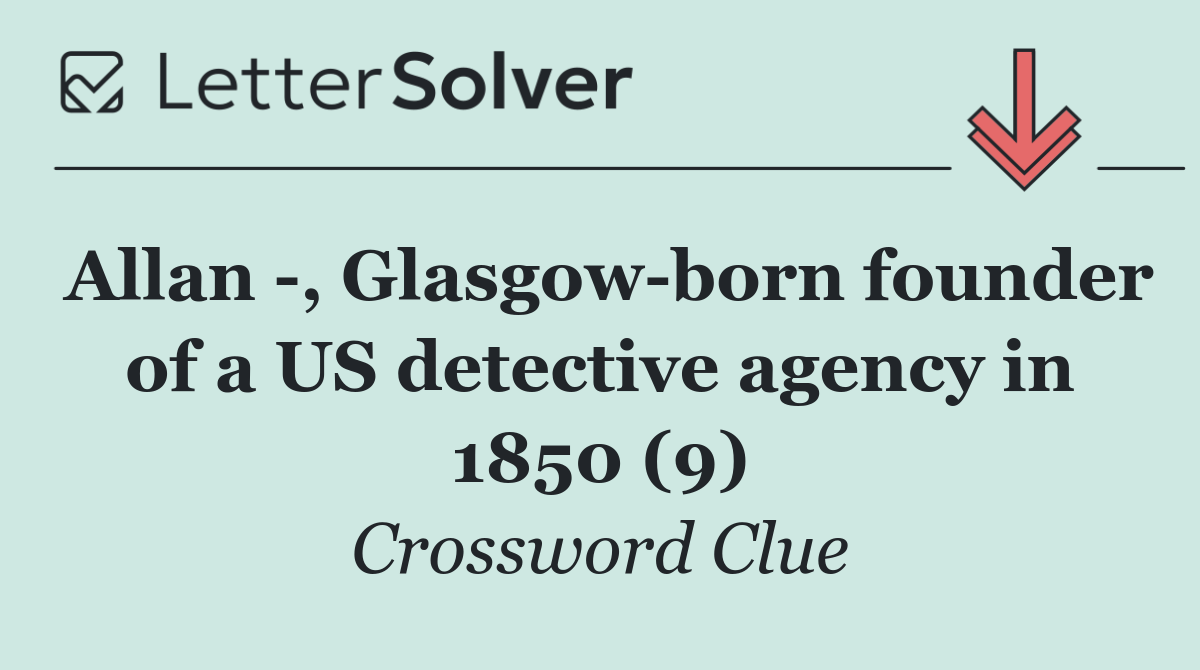 Allan  , Glasgow born founder of a US detective agency in 1850 (9)