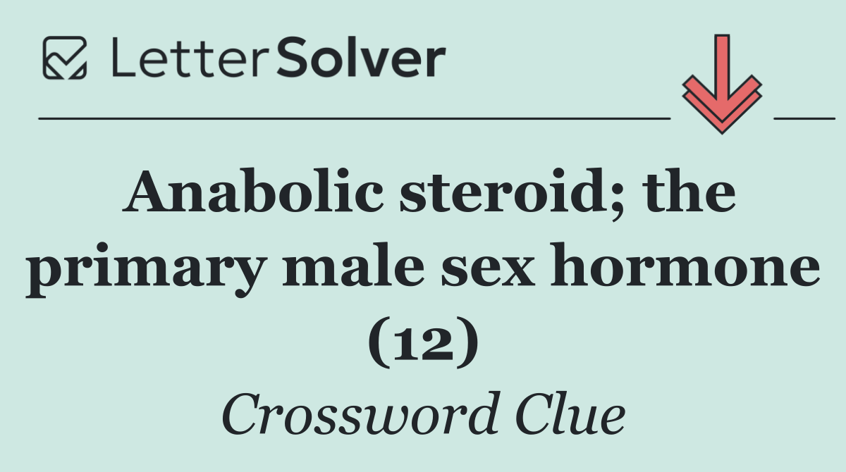 Anabolic steroid; the primary male sex hormone (12)