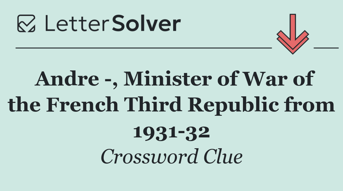 Andre  , Minister of War of the French Third Republic from 1931 32