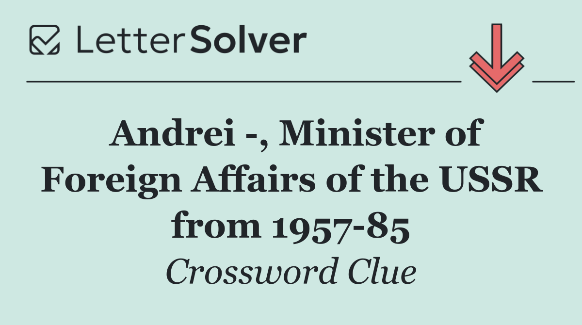 Andrei  , Minister of Foreign Affairs of the USSR from 1957 85