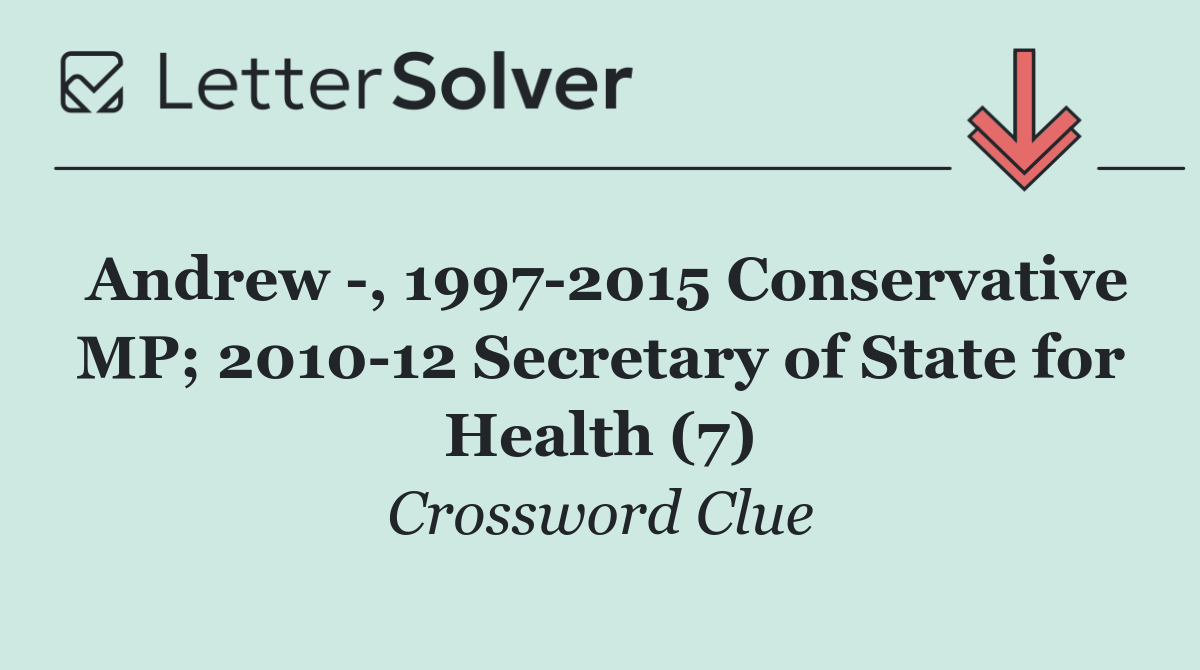 Andrew  , 1997 2015 Conservative MP; 2010 12 Secretary of State for Health (7)