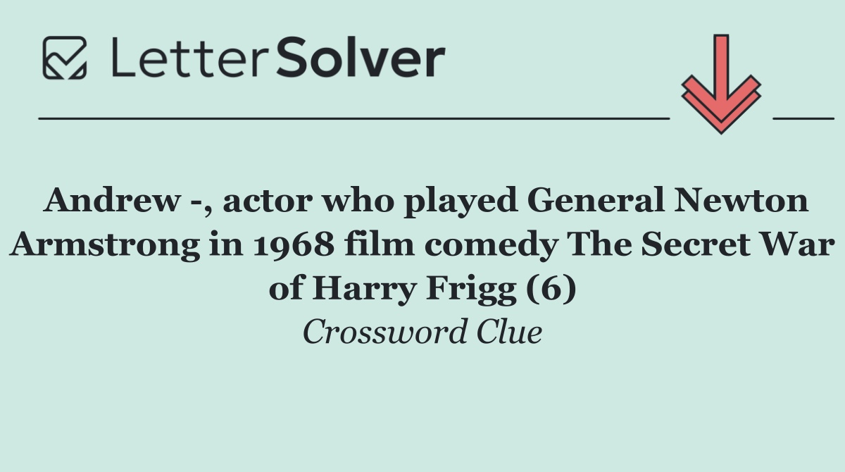 Andrew  , actor who played General Newton Armstrong in 1968 film comedy The Secret War of Harry Frigg (6)