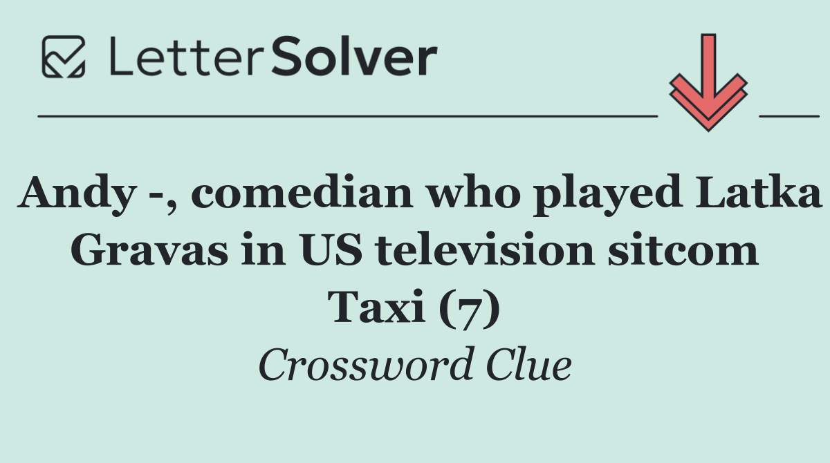 Andy  , comedian who played Latka Gravas in US television sitcom Taxi (7)
