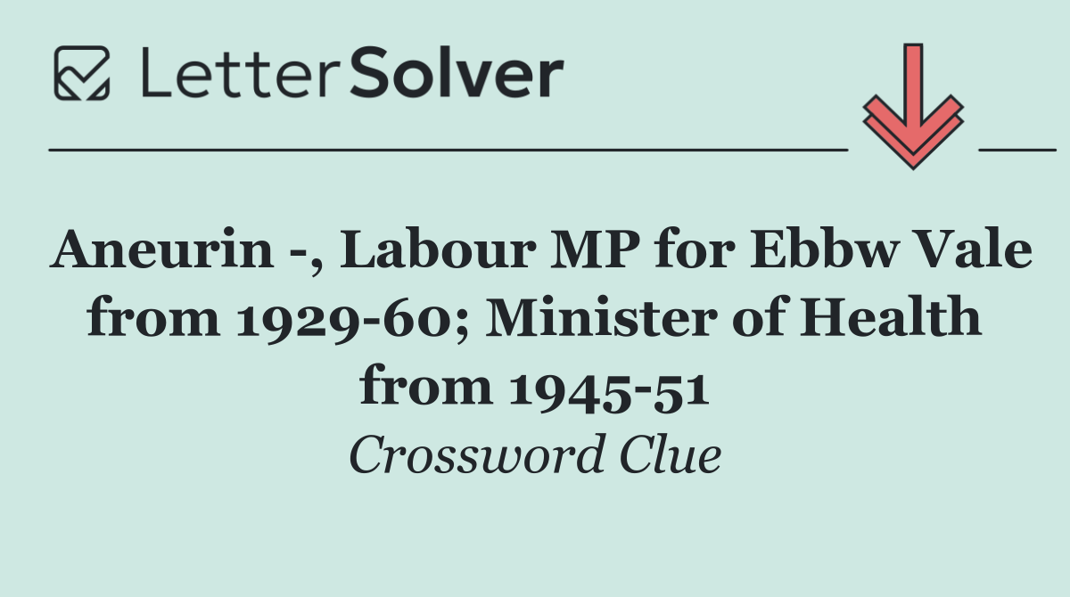 Aneurin  , Labour MP for Ebbw Vale from 1929 60; Minister of Health from 1945 51
