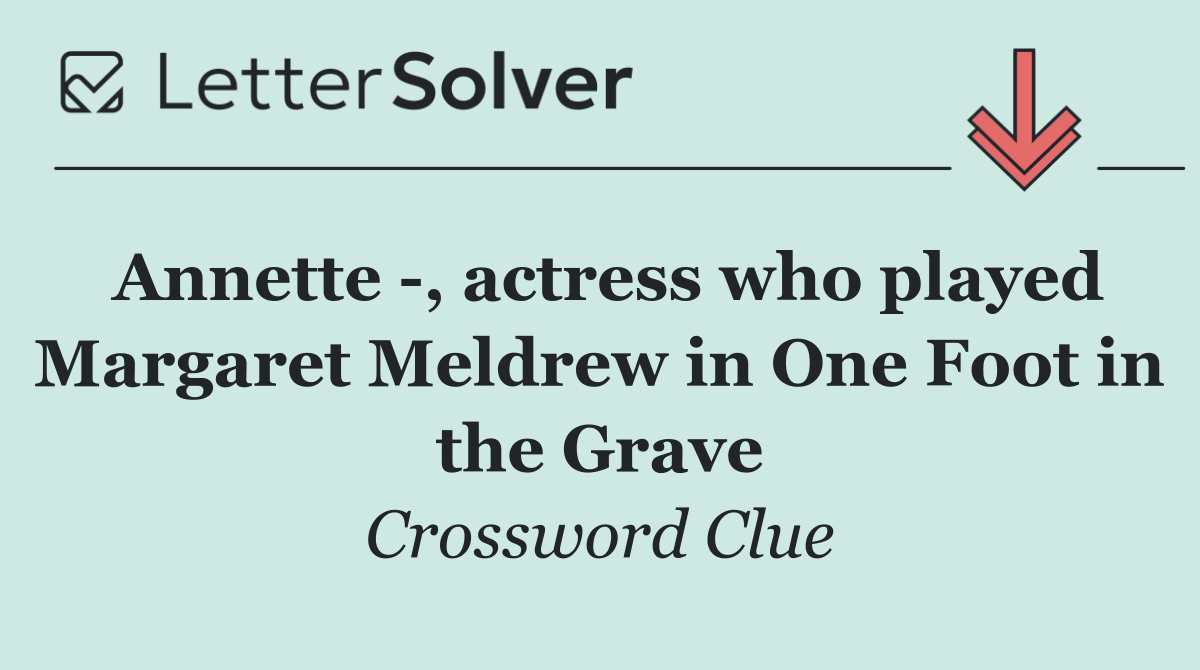 Annette  , actress who played Margaret Meldrew in One Foot in the Grave