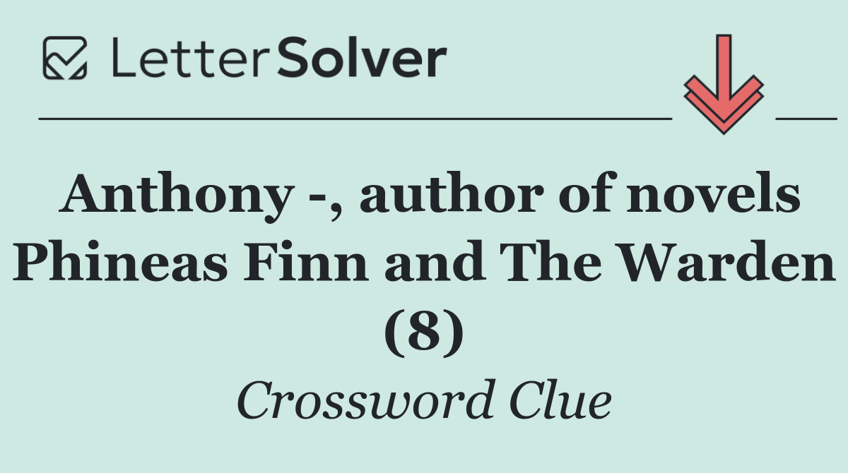 Anthony  , author of novels Phineas Finn and The Warden (8)
