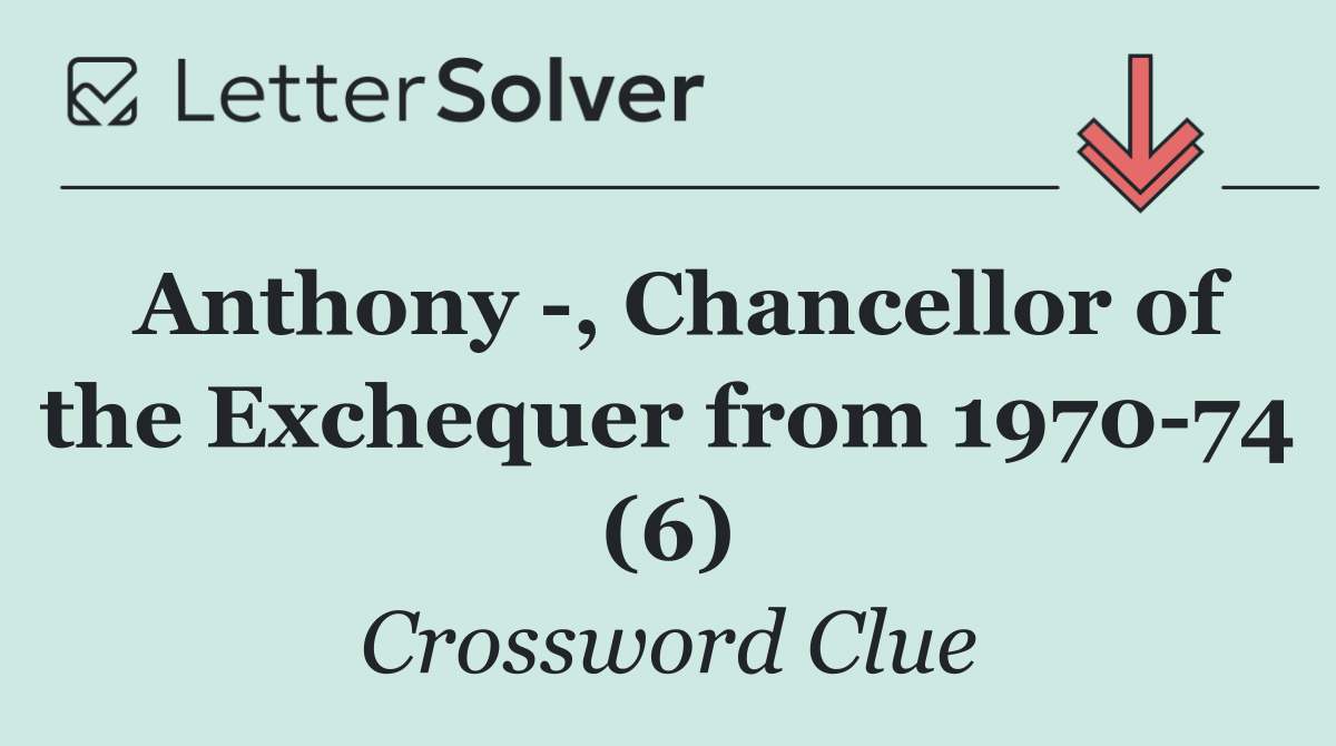 Anthony  , Chancellor of the Exchequer from 1970 74 (6)