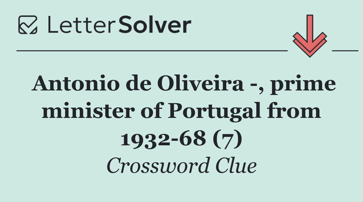 Antonio de Oliveira  , prime minister of Portugal from 1932 68 (7)
