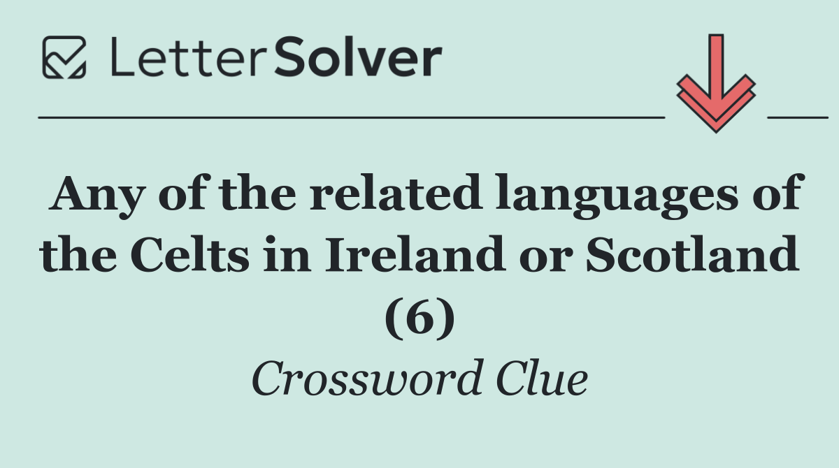 Any of the related languages of the Celts in Ireland or Scotland (6)