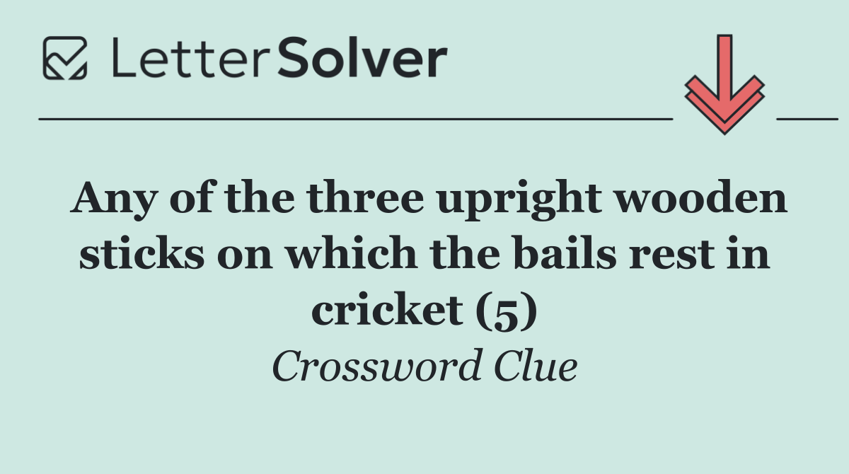 Any of the three upright wooden sticks on which the bails rest in cricket (5)