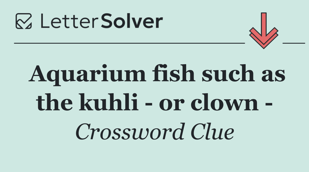 Aquarium fish such as the kuhli   or clown  