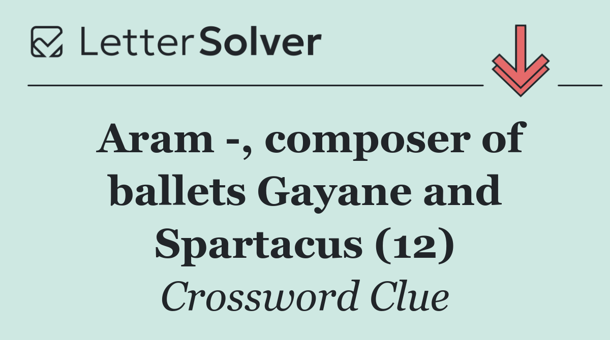 Aram  , composer of ballets Gayane and Spartacus (12)