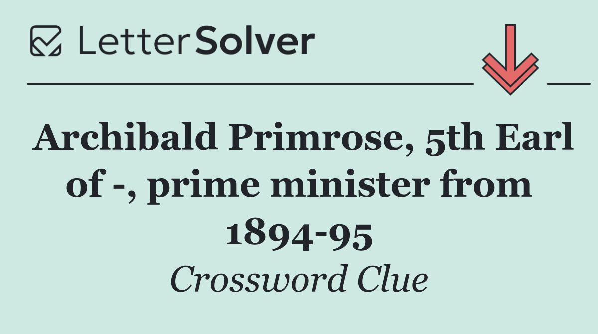 Archibald Primrose, 5th Earl of  , prime minister from 1894 95