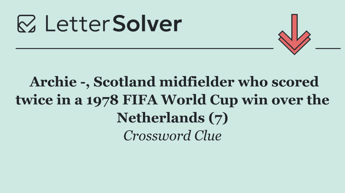 Archie  , Scotland midfielder who scored twice in a 1978 FIFA World Cup win over the Netherlands (7)