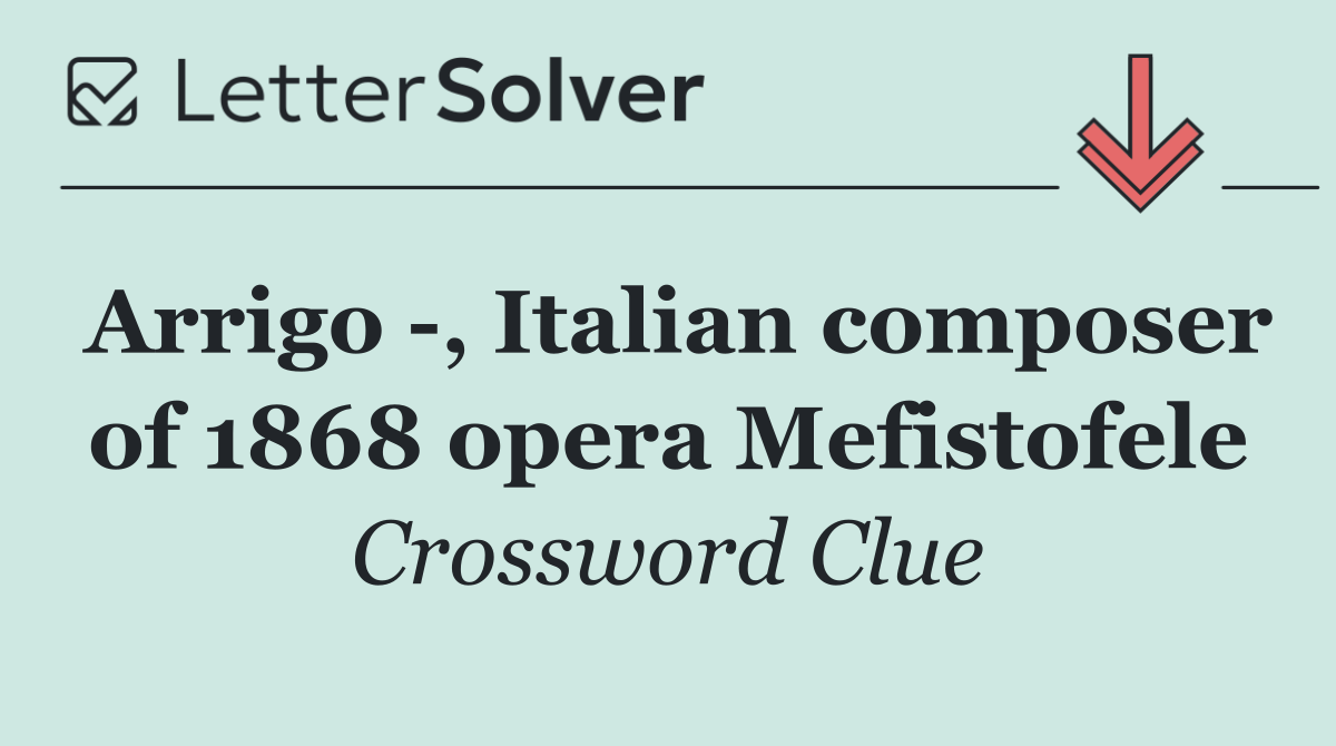 Arrigo  , Italian composer of 1868 opera Mefistofele