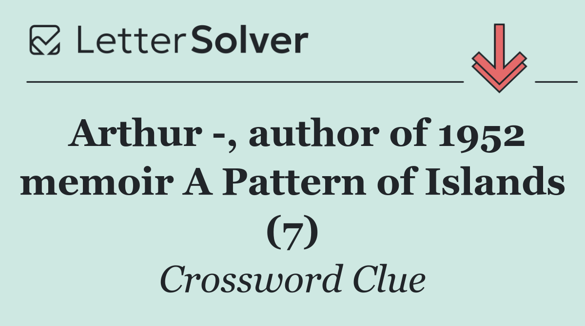Arthur  , author of 1952 memoir A Pattern of Islands (7)