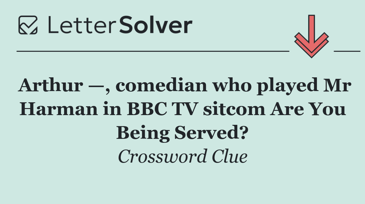 Arthur —, comedian who played Mr Harman in BBC TV sitcom Are You Being Served?
