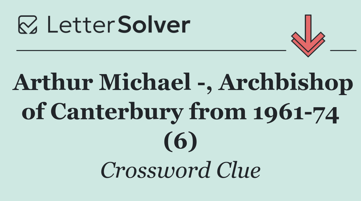 Arthur Michael  , Archbishop of Canterbury from 1961 74 (6)
