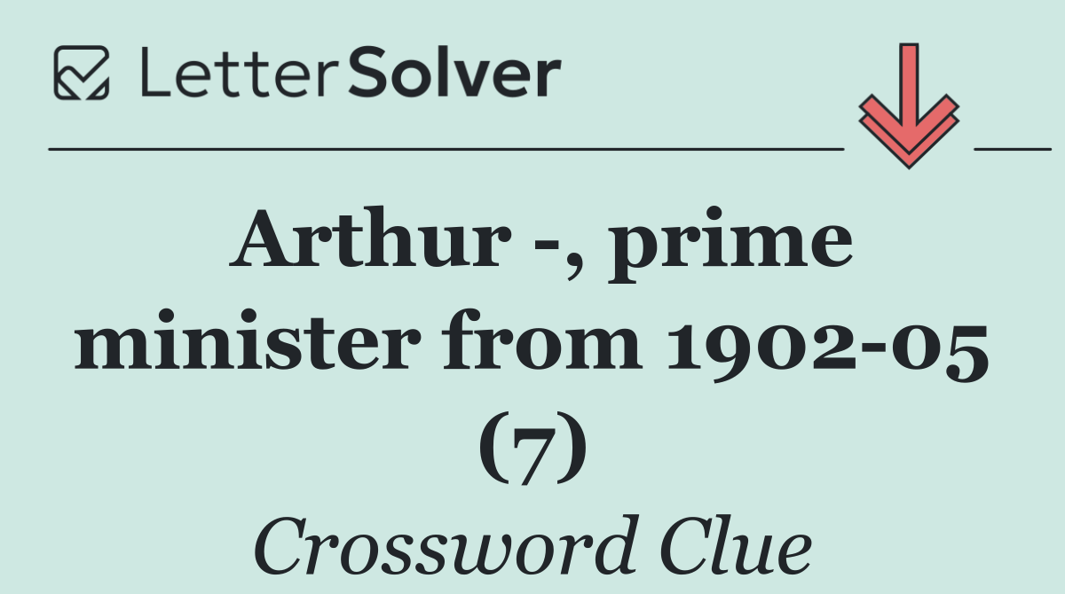 Arthur  , prime minister from 1902 05 (7)