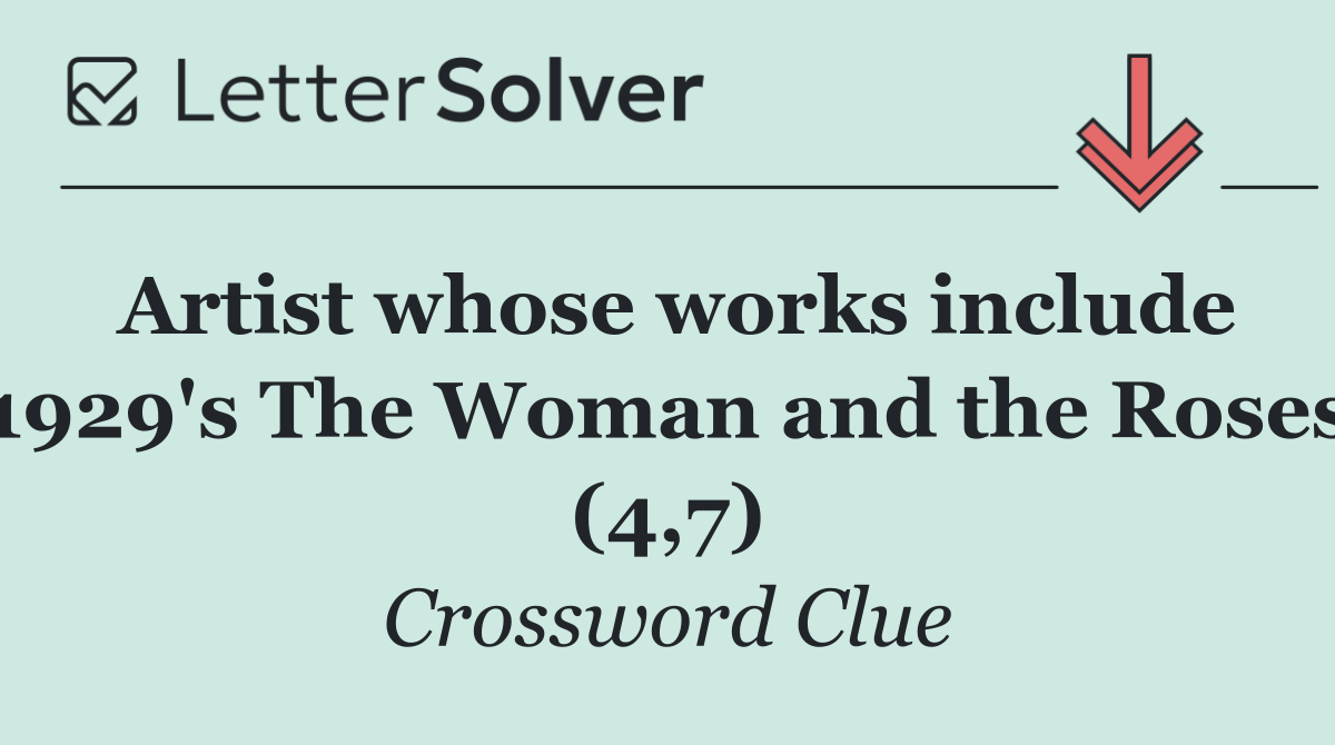 Artist whose works include 1929's The Woman and the Roses (4,7)