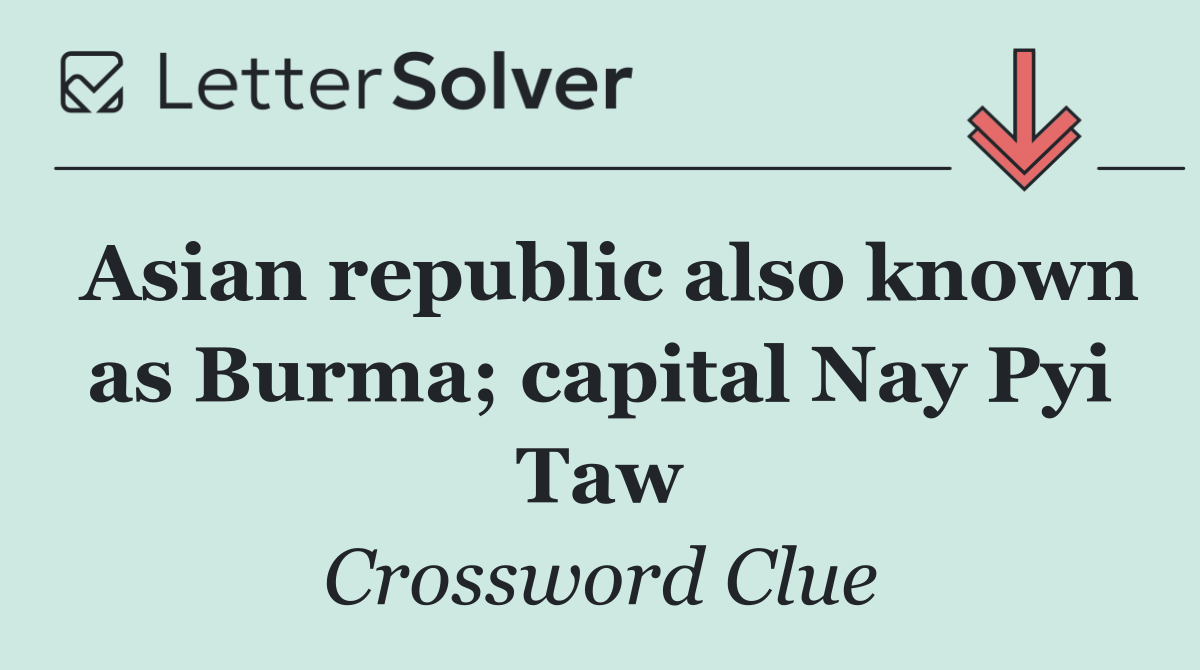 Asian republic also known as Burma; capital Nay Pyi Taw