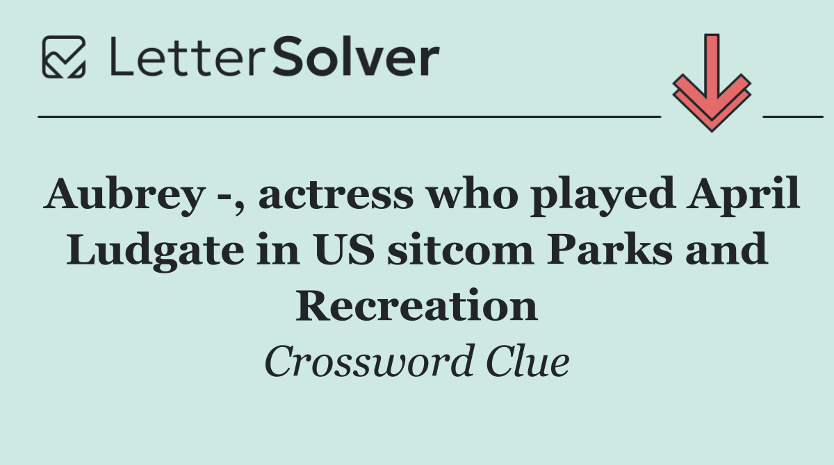 Aubrey  , actress who played April Ludgate in US sitcom Parks and Recreation