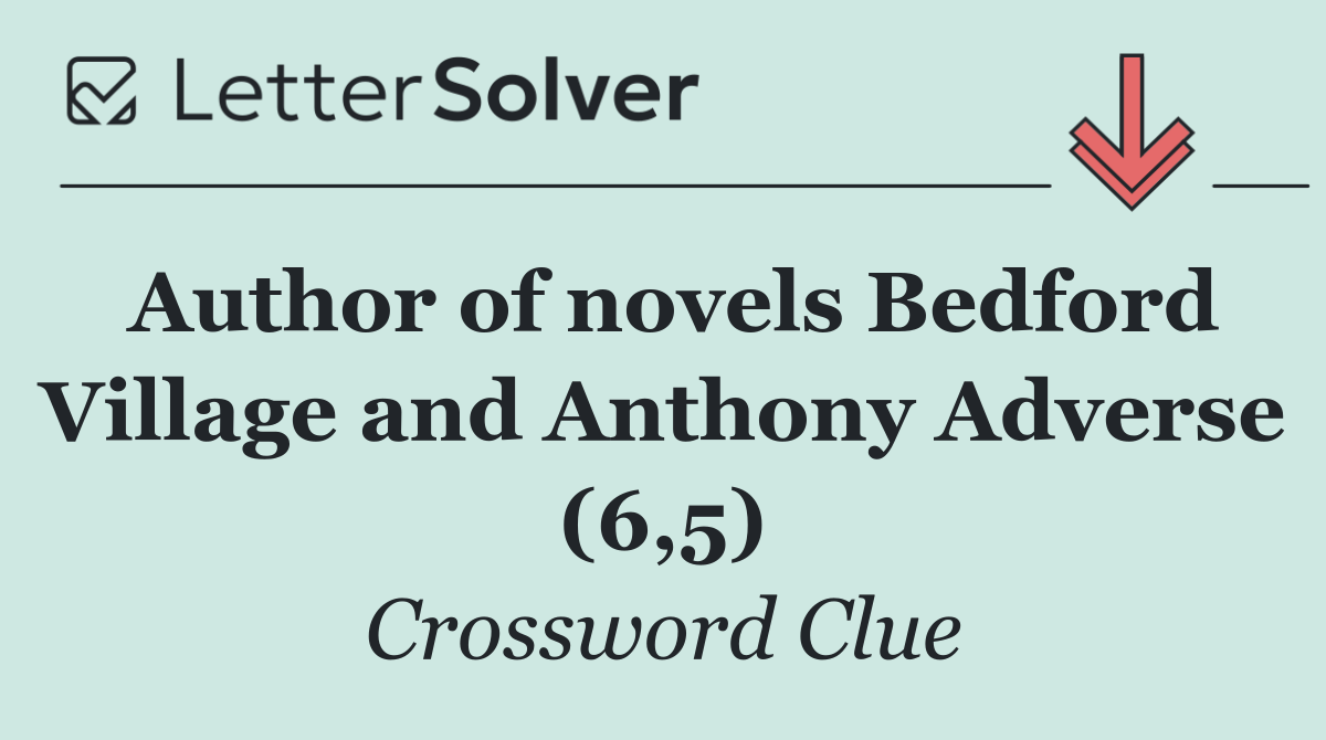 Author of novels Bedford Village and Anthony Adverse (6,5)