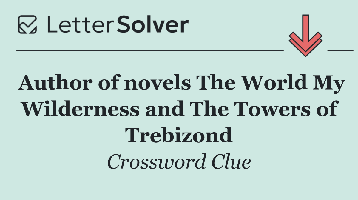 Author of novels The World My Wilderness and The Towers of Trebizond