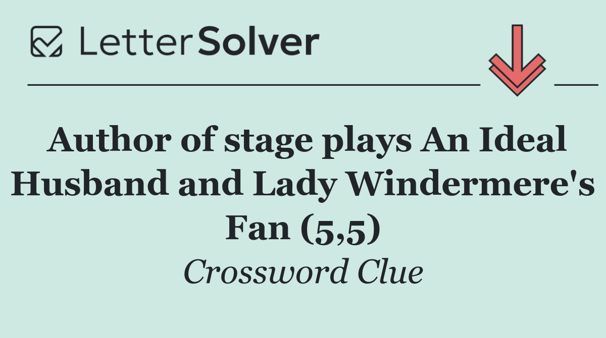 Author of stage plays An Ideal Husband and Lady Windermere's Fan (5,5)
