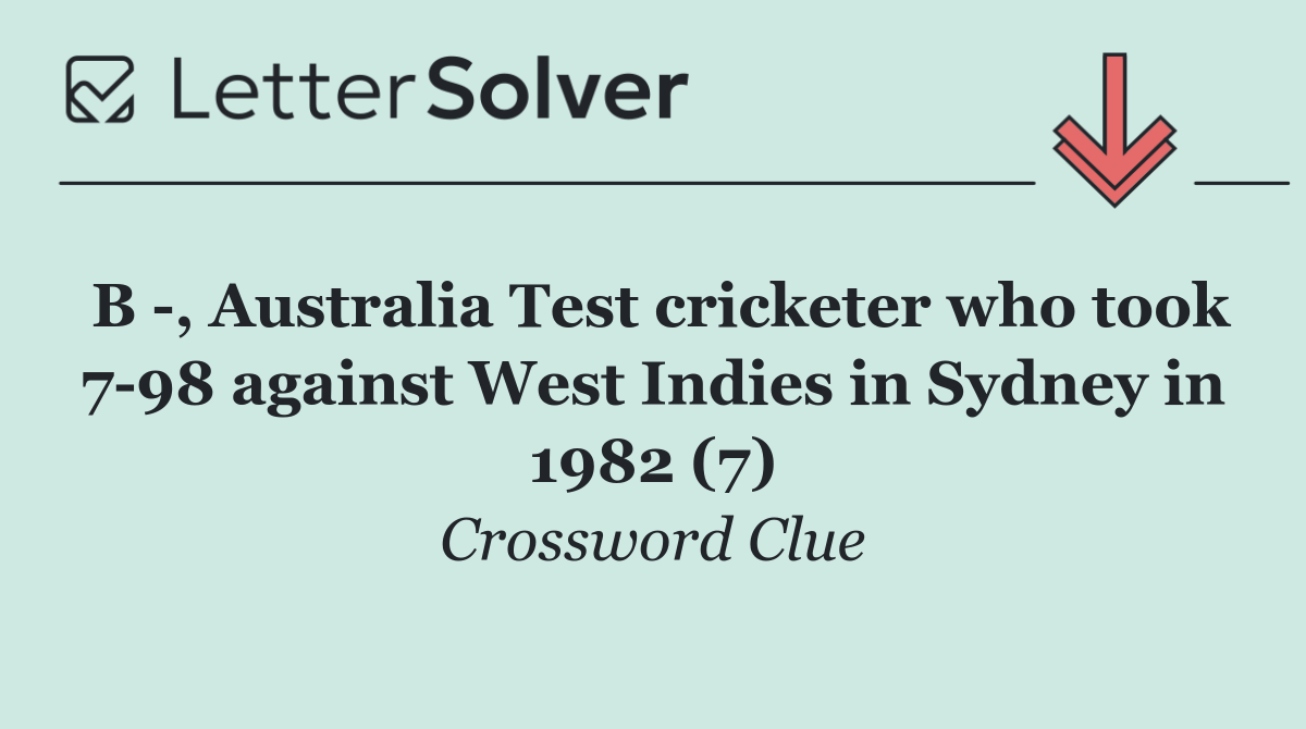 B  , Australia Test cricketer who took 7 98 against West Indies in Sydney in 1982 (7)