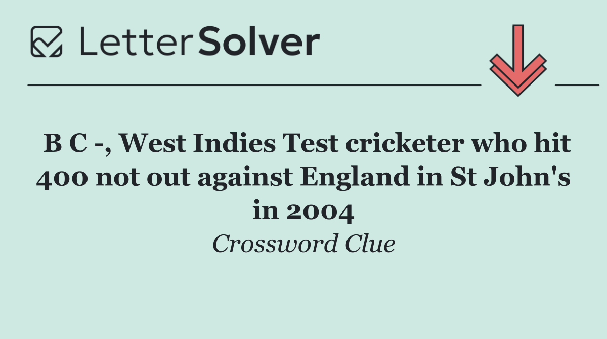 B C  , West Indies Test cricketer who hit 400 not out against England in St John's in 2004