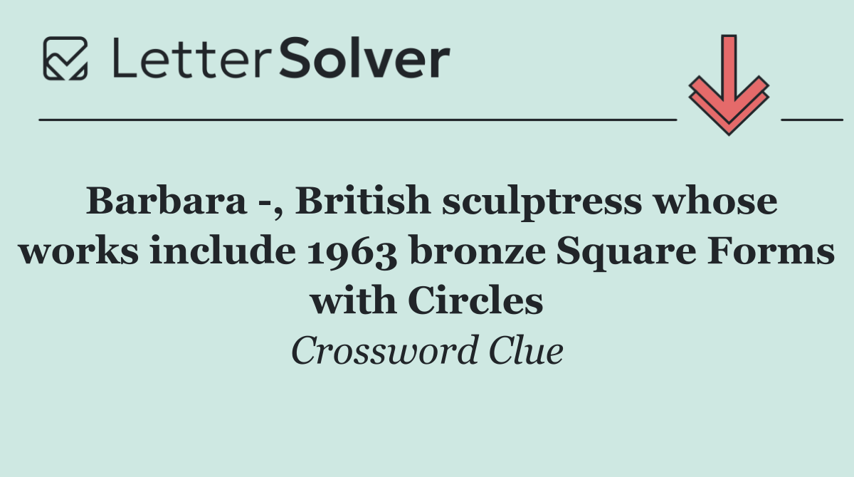 Barbara  , British sculptress whose works include 1963 bronze Square Forms with Circles