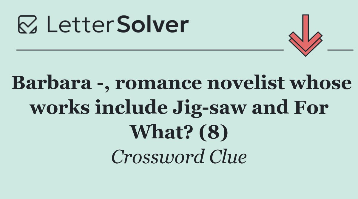 Barbara  , romance novelist whose works include Jig saw and For What? (8)