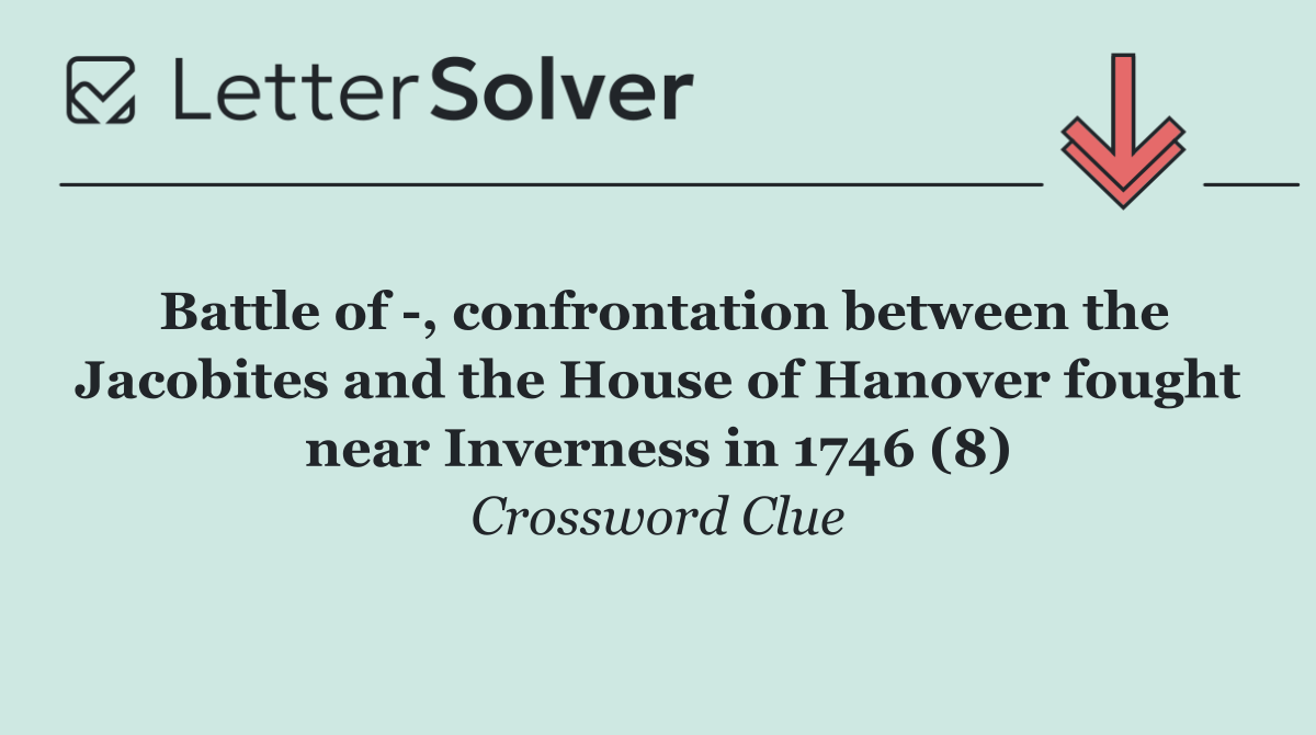 Battle of  , confrontation between the Jacobites and the House of Hanover fought near Inverness in 1746 (8)