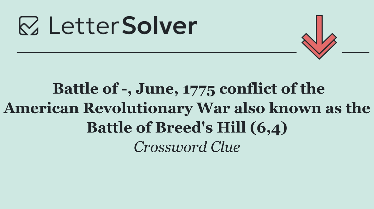 Battle of  , June, 1775 conflict of the American Revolutionary War also known as the Battle of Breed's Hill (6,4)