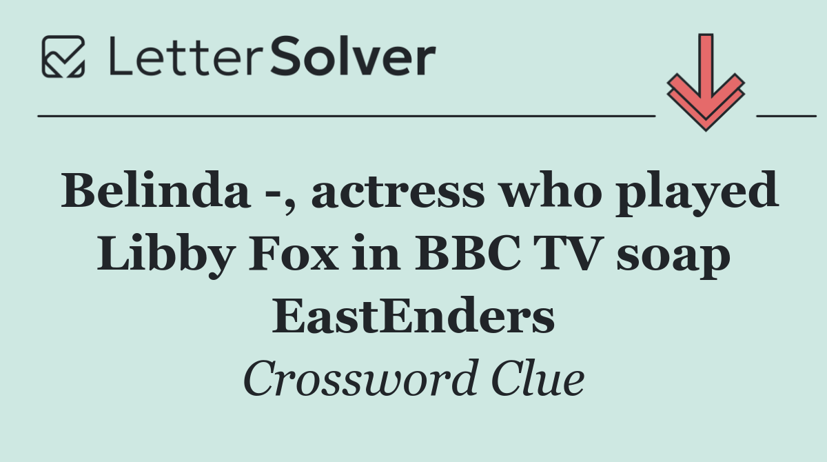 Belinda  , actress who played Libby Fox in BBC TV soap EastEnders