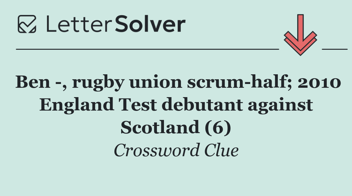 Ben  , rugby union scrum half; 2010 England Test debutant against Scotland (6)