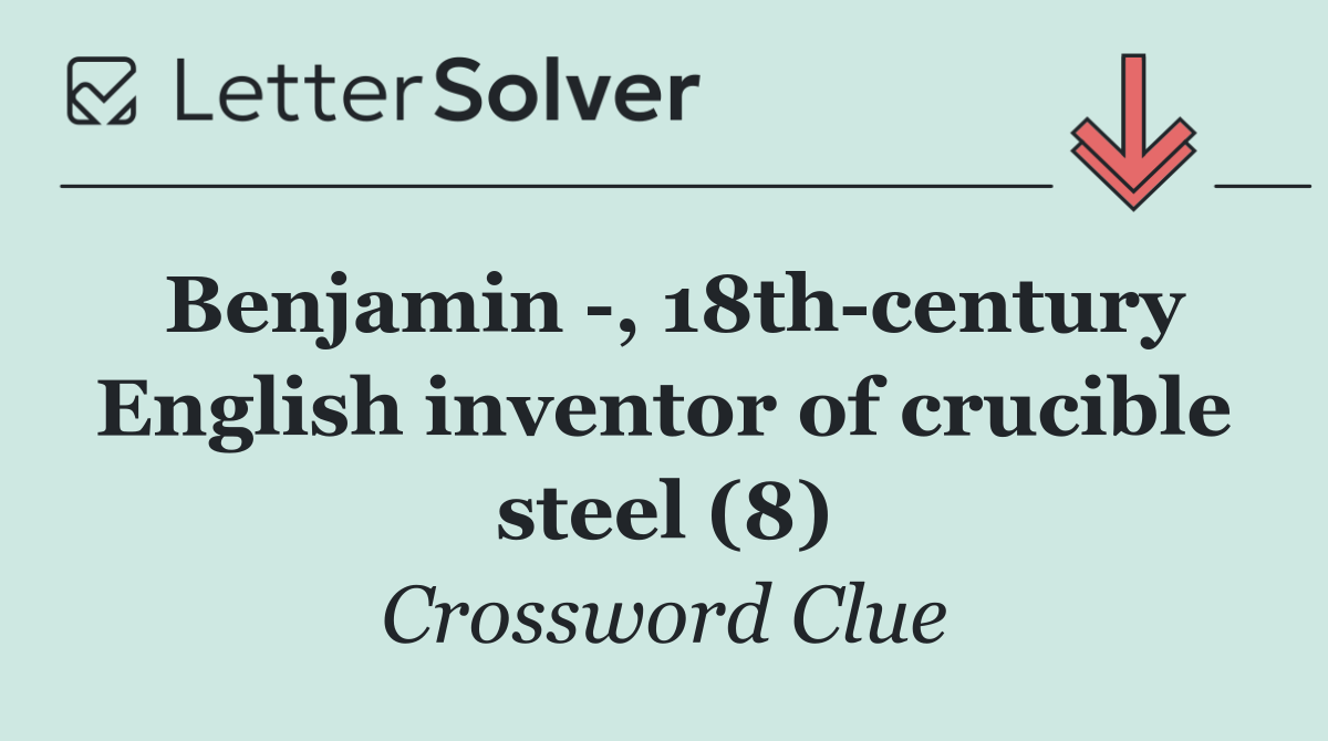 Benjamin  , 18th century English inventor of crucible steel (8)