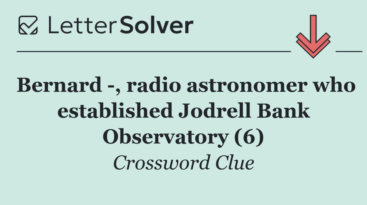 Bernard  , radio astronomer who established Jodrell Bank Observatory (6)