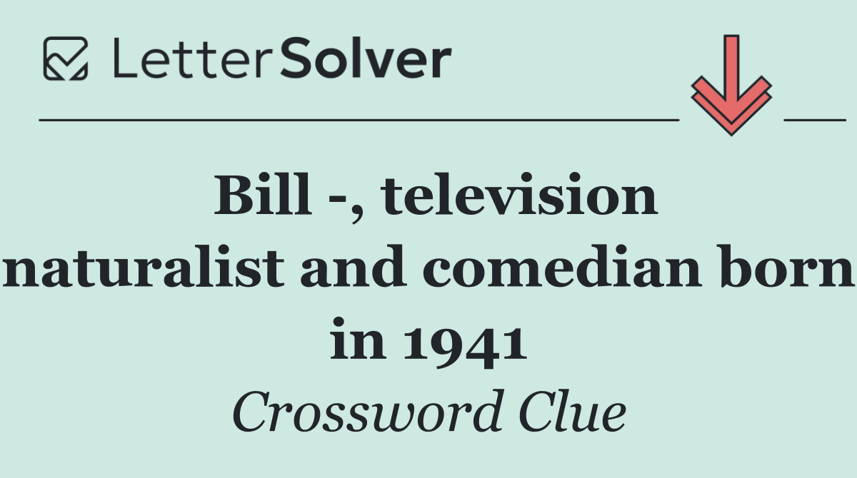 Bill  , television naturalist and comedian born in 1941