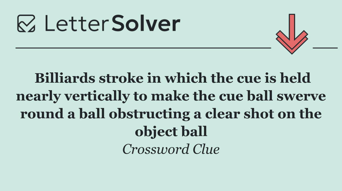 Billiards stroke in which the cue is held nearly vertically to make the cue ball swerve round a ball obstructing a clear shot on the object ball