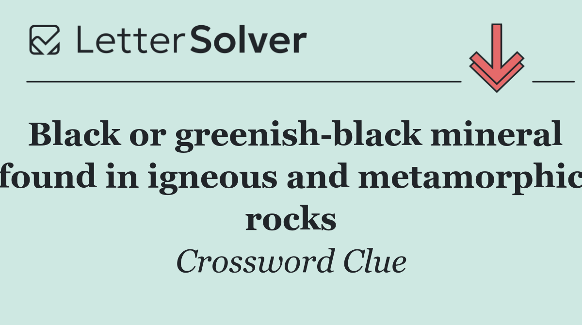 Black or greenish black mineral found in igneous and metamorphic rocks