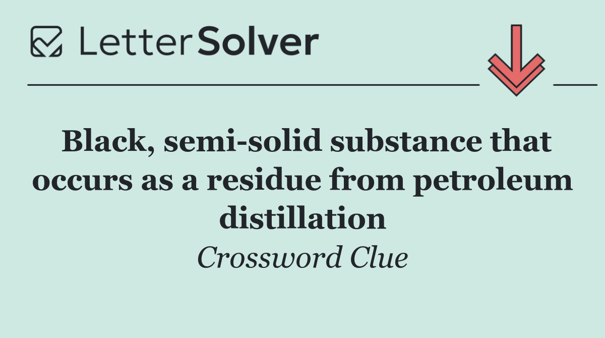 Black, semi solid substance that occurs as a residue from petroleum distillation