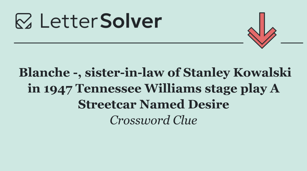 Blanche  , sister in law of Stanley Kowalski in 1947 Tennessee Williams stage play A Streetcar Named Desire