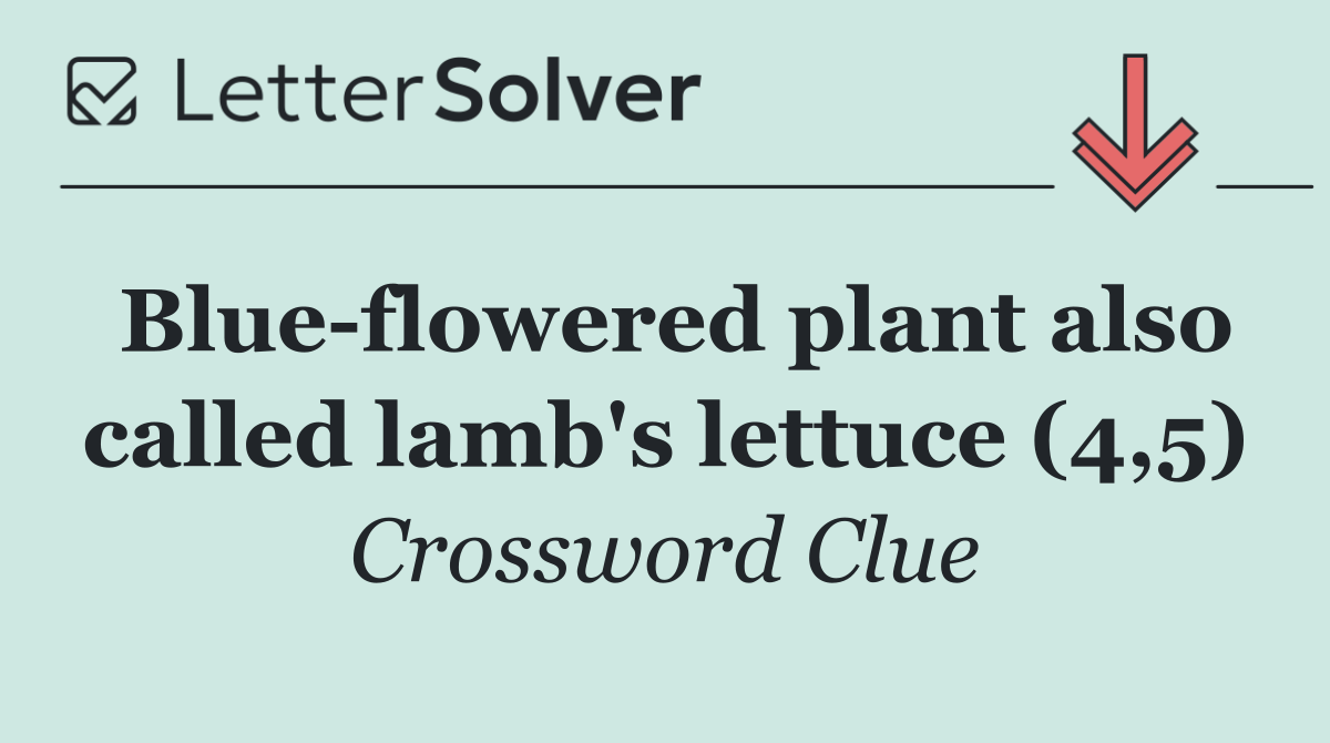 Blue flowered plant also called lamb's lettuce (4,5)
