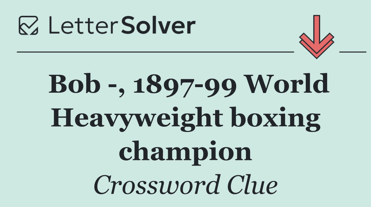 Bob  , 1897 99 World Heavyweight boxing champion